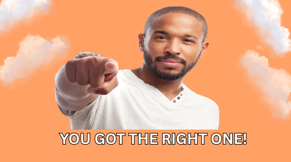 YOU GOT THE RITHT ONE!